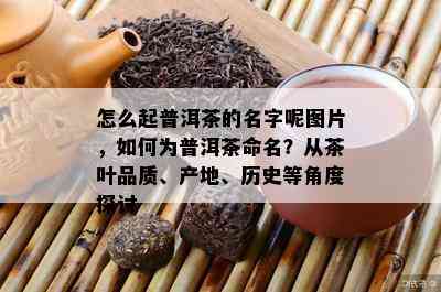 怎么起普洱茶的名字呢图片，如何为普洱茶命名？从茶叶品质、产地、历史等角度探讨