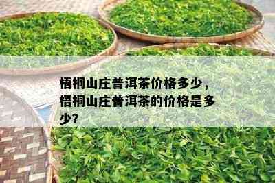 梧桐山庄普洱茶价格多少，梧桐山庄普洱茶的价格是多少？