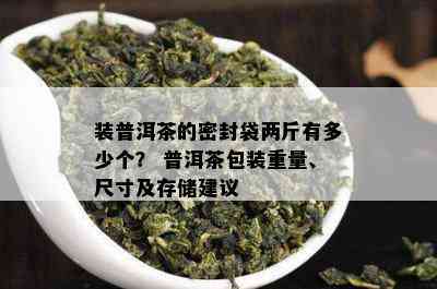 装普洱茶的密封袋两斤有多少个？ 普洱茶包装重量、尺寸及存储建议