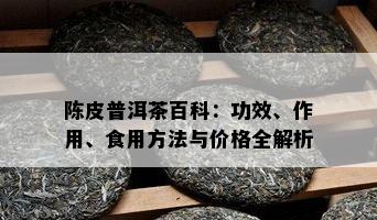 陈皮普洱茶百科：功效、作用、食用方法与价格全解析