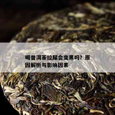 喝普洱茶拉屎会变黑吗？原因解析与影响因素