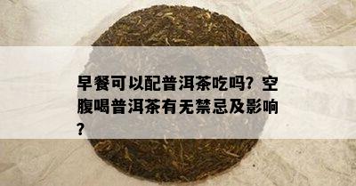 早餐可以配普洱茶吃吗？空腹喝普洱茶有无禁忌及影响？