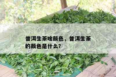 普洱生茶啥颜色，普洱生茶的颜色是什么？