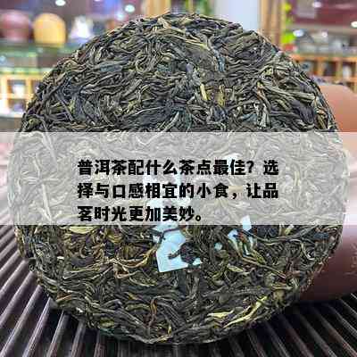 普洱茶配什么茶点更佳？选择与口感相宜的小食，让品茗时光更加美妙。