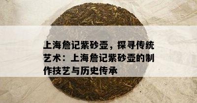 上海詹记紫砂壶，探寻传统艺术：上海詹记紫砂壶的制作技艺与历史传承