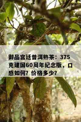 御品宫廷普洱熟茶：375克建国60周年纪念版，口感如何？价格多少？