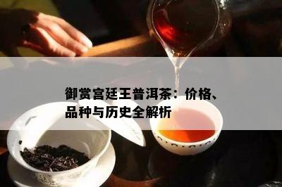 御赏宫廷王普洱茶：价格、品种与历史全解析