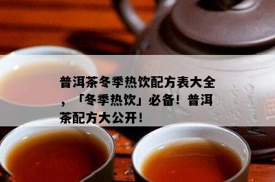 普洱茶冬季热饮配方表大全，「冬季热饮」必备！普洱茶配方大公开！