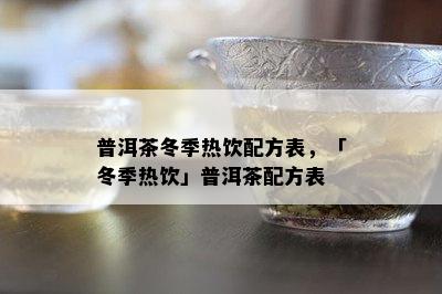 普洱茶冬季热饮配方表，「冬季热饮」普洱茶配方表