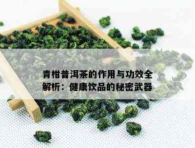 青柑普洱茶的作用与功效全解析：健康饮品的秘密武器