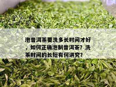 泡普洱茶要洗多长时间才好，如何正确泡制普洱茶？洗茶时间的长短有何讲究？