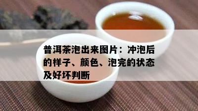 普洱茶泡出来图片：冲泡后的样子、颜色、泡完的状态及好坏判断