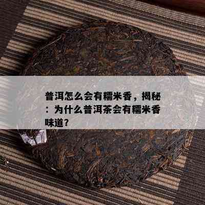 普洱怎么会有糯米香，揭秘：为什么普洱茶会有糯米香味道？