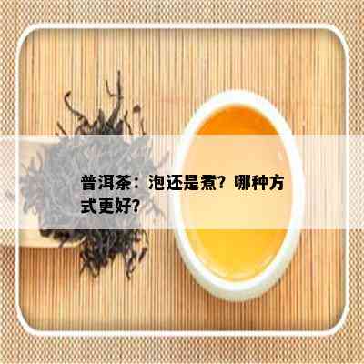 普洱茶：泡还是煮？哪种方式更好？