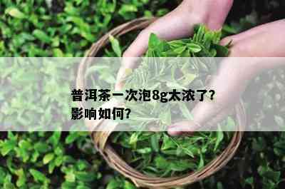 普洱茶一次泡8g太浓了？影响如何？