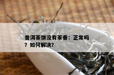 普洱茶饼没有茶香：正常吗？如何解决？