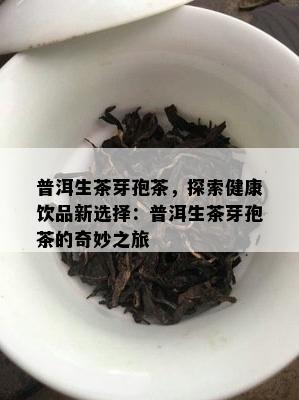 普洱生茶芽孢茶，探索健康饮品新选择：普洱生茶芽孢茶的奇妙之旅