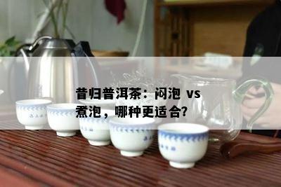 昔归普洱茶：闷泡 vs 煮泡，哪种更适合？