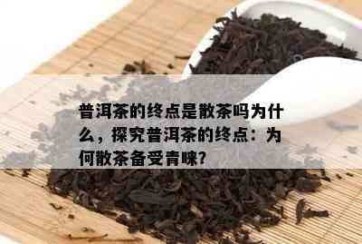 普洱茶的终点是散茶吗为什么，探究普洱茶的终点：为何散茶备受青睐？