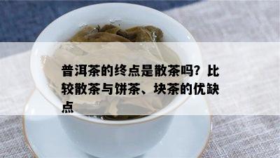 普洱茶的终点是散茶吗？比较散茶与饼茶、块茶的优缺点