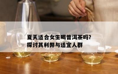 夏天适合女生喝普洱茶吗？探讨其利弊与适宜人群