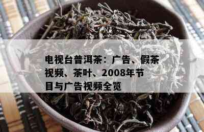 电视台普洱茶：广告、假茶视频、茶叶、2008年节目与广告视频全览