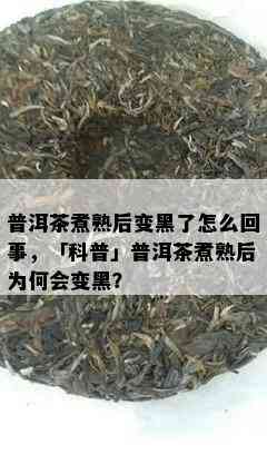 普洱茶煮熟后变黑了怎么回事，「科普」普洱茶煮熟后为何会变黑？