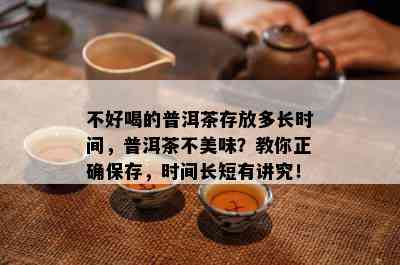 不好喝的普洱茶存放多长时间，普洱茶不美味？教你正确保存，时间长短有讲究！