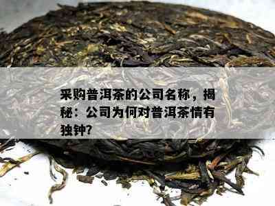 采购普洱茶的公司名称，揭秘：公司为何对普洱茶情有独钟？