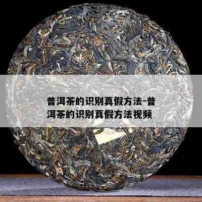 普洱茶的识别真假方法-普洱茶的识别真假方法视频