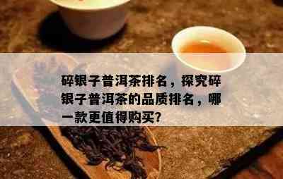 碎银子普洱茶排名，探究碎银子普洱茶的品质排名，哪一款更值得购买？