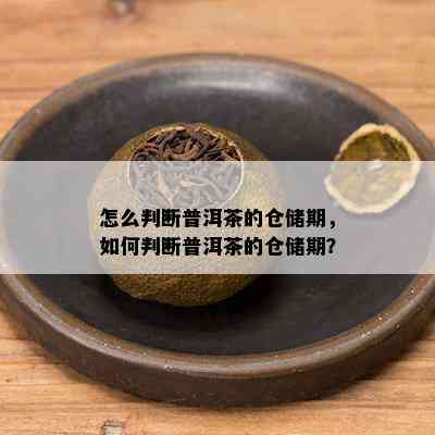 怎么判断普洱茶的仓储期，如何判断普洱茶的仓储期？