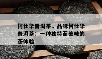 何仕华普洱茶，品味何仕华普洱茶：一种独特而美味的茶体验