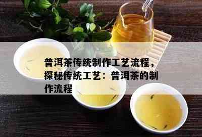 普洱茶传统制作工艺流程，探秘传统工艺：普洱茶的制作流程