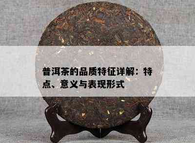 普洱茶的品质特征详解：特点、意义与表现形式