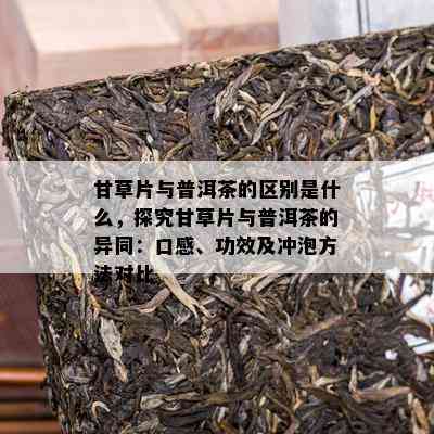 甘草片与普洱茶的区别是什么，探究甘草片与普洱茶的异同：口感、功效及冲泡方法对比