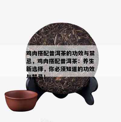 鸡肉搭配普洱茶的功效与禁忌，鸡肉搭配普洱茶：养生新选择，你必须知道的功效与禁忌！