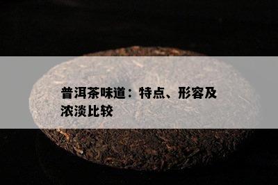 普洱茶味道：特点、形容及浓淡比较