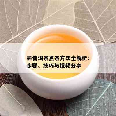 熟普洱茶煮茶方法全解析：步骤、技巧与视频分享