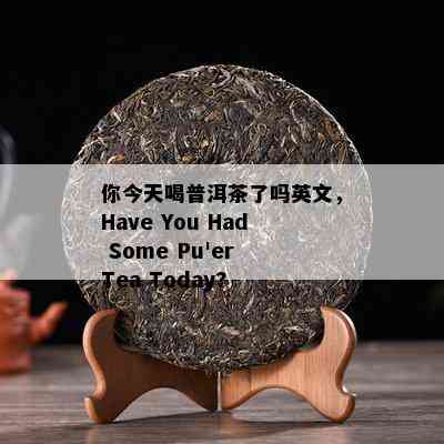 你今天喝普洱茶了吗英文，Have You Had Some Pu'er Tea Today?