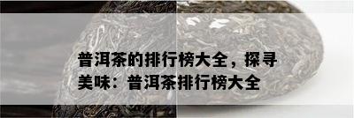 普洱茶的排行榜大全，探寻美味：普洱茶排行榜大全