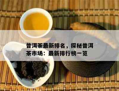 普洱茶最新排名，探秘普洱茶市场：最新排行榜一览