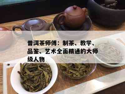 普洱茶师傅：制茶、教学、品鉴、艺术全面精通的大师级人物