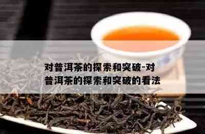 对普洱茶的探索和突破-对普洱茶的探索和突破的看法