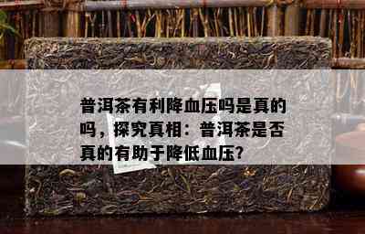 普洱茶有利降血压吗是真的吗，探究真相：普洱茶是否真的有助于降低血压？