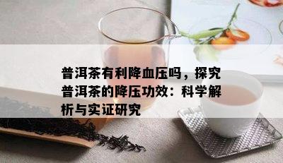 普洱茶有利降血压吗，探究普洱茶的降压功效：科学解析与实证研究