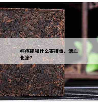 痤疮能喝什么茶排、活血化瘀？