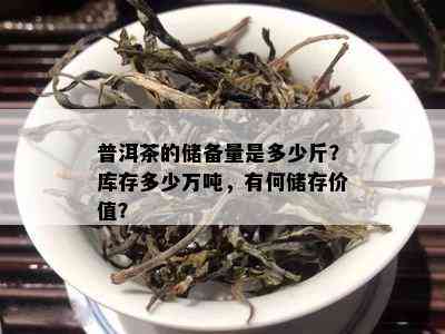 普洱茶的储备量是多少斤？库存多少万吨，有何储存价值？