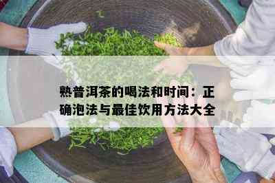 熟普洱茶的喝法和时间：正确泡法与更佳饮用方法大全