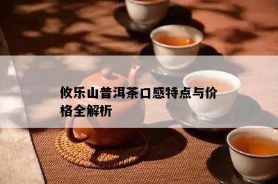 攸乐山普洱茶口感特点与价格全解析